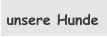 unsere Hunde